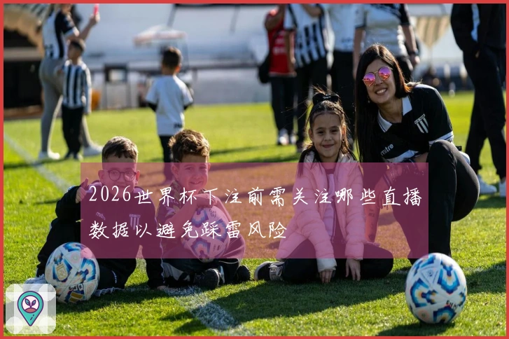 2026世界杯下注前需关注哪些直播数据以避免踩雷风险