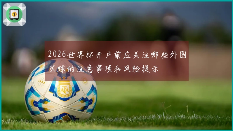 2026世界杯开户前应关注哪些外围买球的注意事项和风险提示