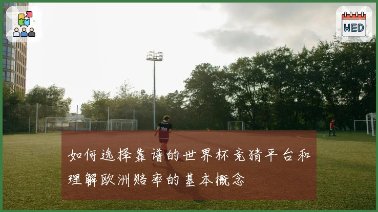 如何选择靠谱的世界杯竞猜平台和理解欧洲赔率的基本概念
