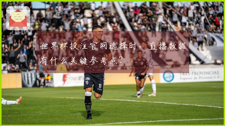 世界杯投注官网选择时，直播数据有什么关键参考点？