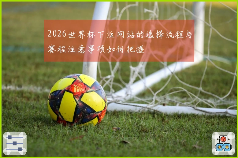 2026世界杯下注网站的选择流程与赛程注意事项如何把握