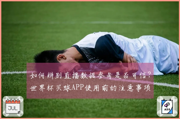 如何辨别直播数据参考是否可信？世界杯买球APP使用前的注意事项