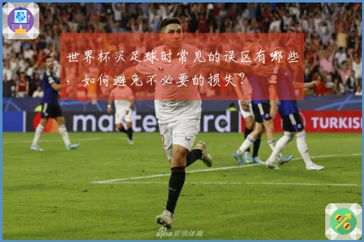 世界杯买足球时常见的误区有哪些，如何避免不必要的损失？
