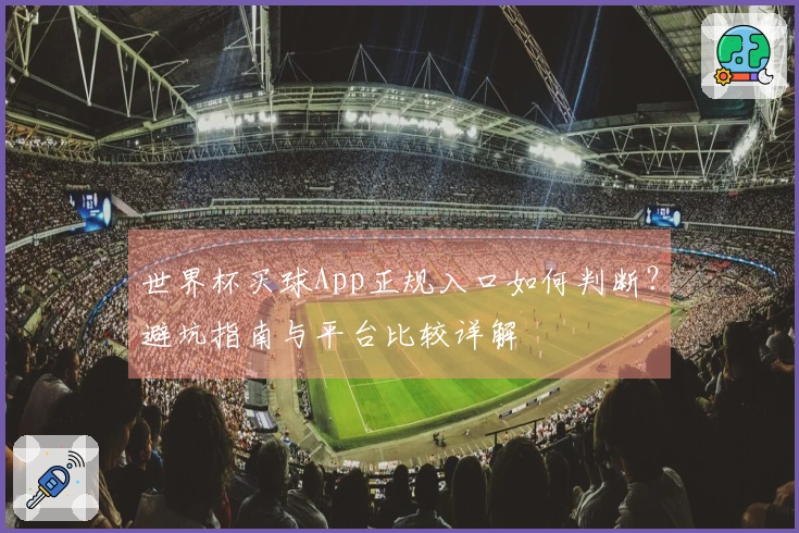 世界杯买球App正规入口如何判断？避坑指南与平台比较详解