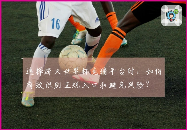 选择烽火世界杯竞猜平台时，如何有效识别正规入口和避免风险？