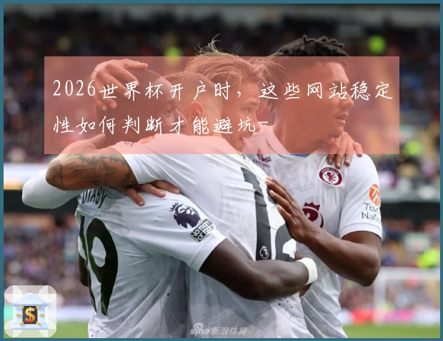 2026世界杯开户时，这些网站稳定性如何判断才能避坑-