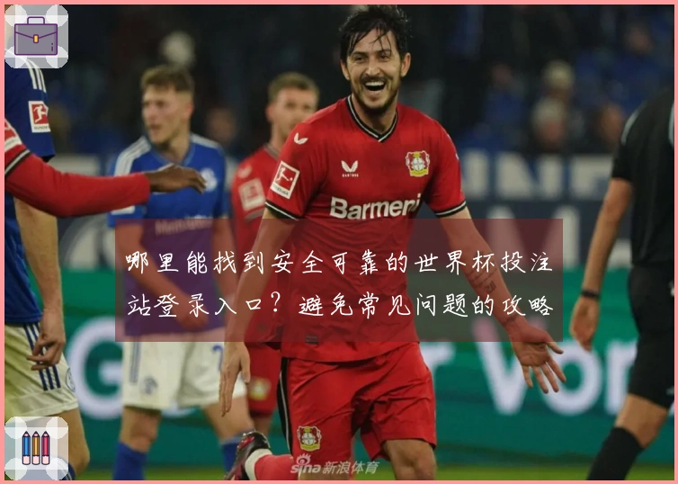 哪里能找到安全可靠的世界杯投注站登录入口？避免常见问题的攻略