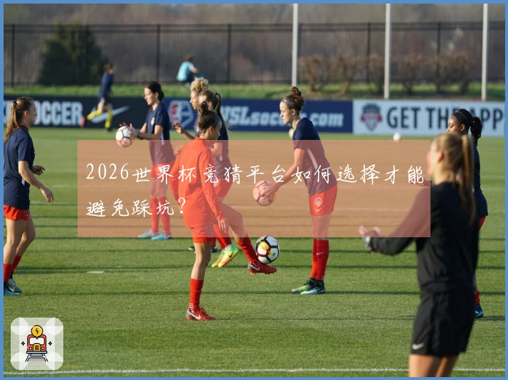 2026世界杯竞猜平台如何选择才能避免踩坑？