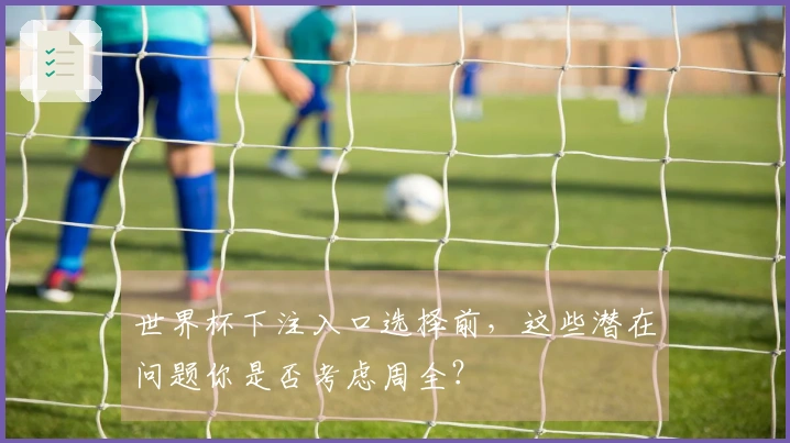 世界杯下注入口选择前，这些潜在问题你是否考虑周全？