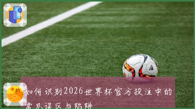 如何识别2026世界杯官方投注中的常见误区与陷阱