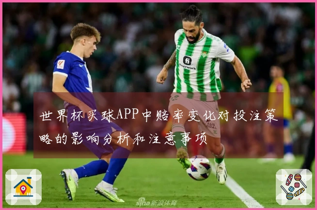 世界杯买球APP中赔率变化对投注策略的影响分析和注意事项