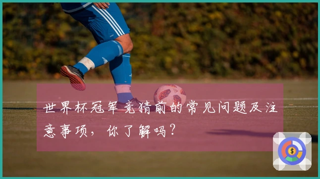 世界杯冠军竞猜前的常见问题及注意事项，你了解吗？