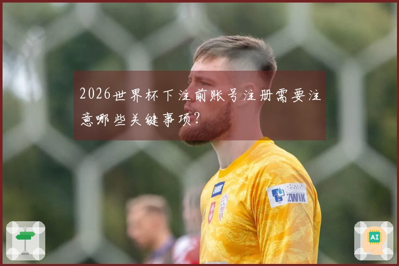2026世界杯下注前账号注册需要注意哪些关键事项？