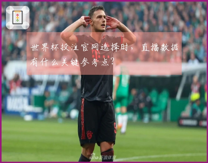 世界杯投注官网选择时，直播数据有什么关键参考点？