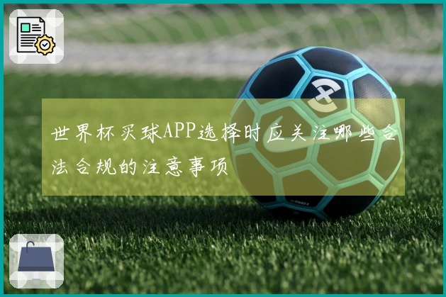 世界杯买球APP选择时应关注哪些合法合规的注意事项