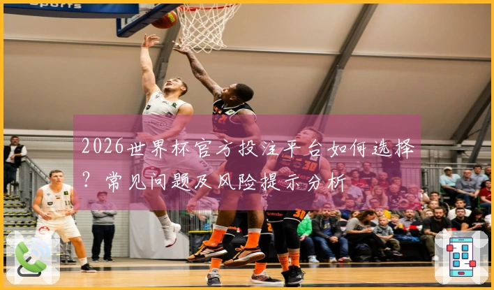 2026世界杯官方投注平台如何选择？常见问题及风险提示分析
