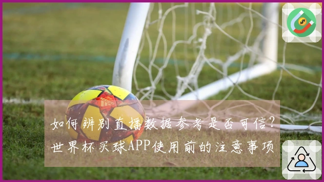 如何辨别直播数据参考是否可信？世界杯买球APP使用前的注意事项