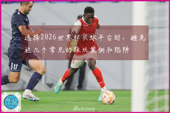选择2026世界杯买球平台时，避免这几个常见的踩坑案例和陷阱