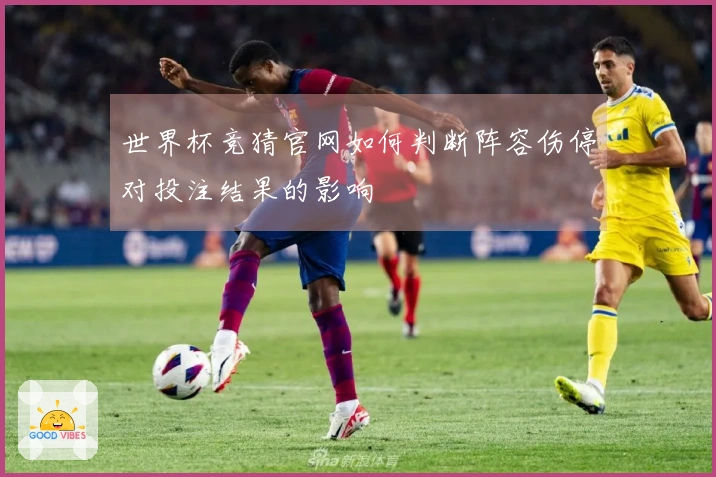 世界杯竞猜官网如何判断阵容伤停对投注结果的影响