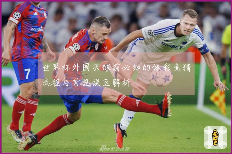 世界杯外围买球前必知的体彩竞猜流程与常见误区解析