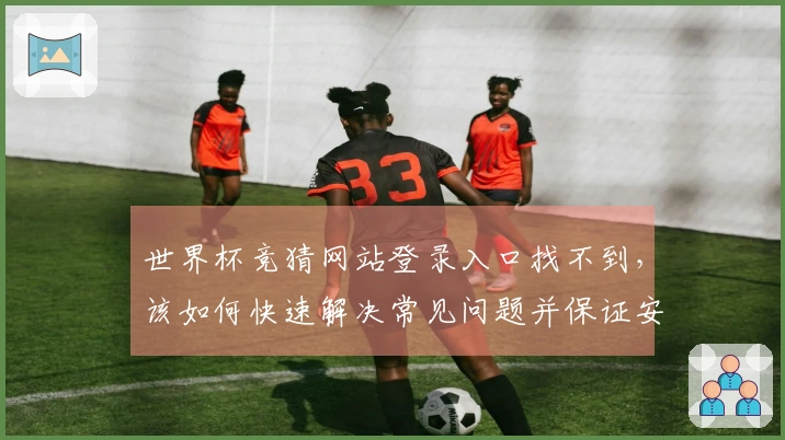 世界杯竞猜网站登录入口找不到，该如何快速解决常见问题并保证安全？