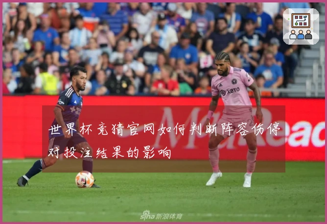 世界杯竞猜官网如何判断阵容伤停对投注结果的影响