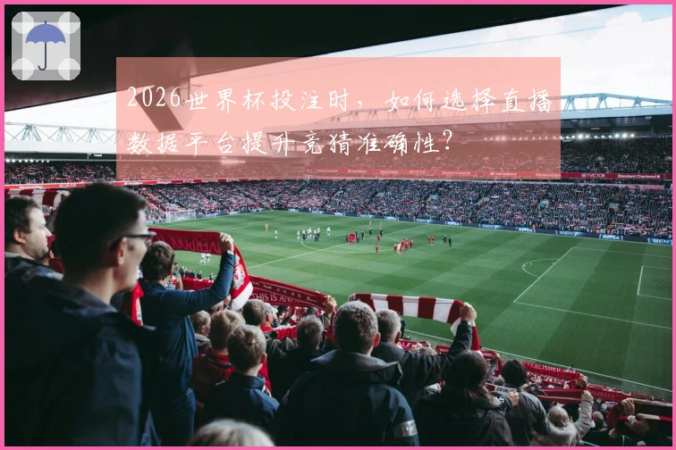 2026世界杯投注时，如何选择直播数据平台提升竞猜准确性？